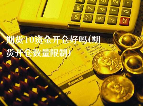 期货10资金开仓好吗(期货开仓数量限制)