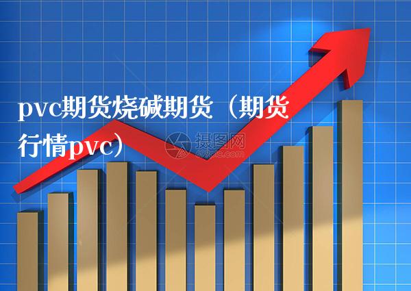pvc期货烧碱期货（期货行情pvc）_https://www.boyangwujin.com_期货直播间_第1张