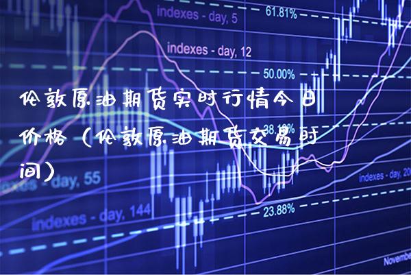 伦敦原油期货实时行情今日价格（伦敦原油期货交易时间）