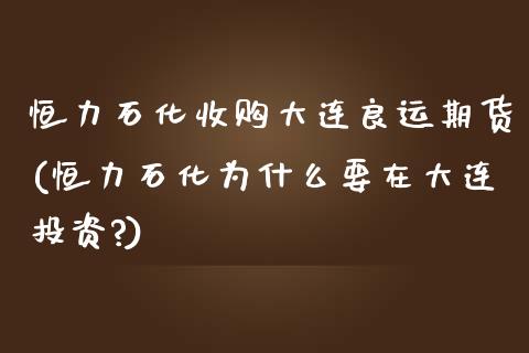 恒力石化收购大连良运期货(恒力石化为什么要在大连投资?)_https://www.boyangwujin.com_期货直播间_第1张