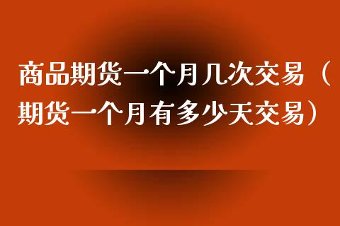 商品期货一个月几次交易（期货一个月有多少天交易）