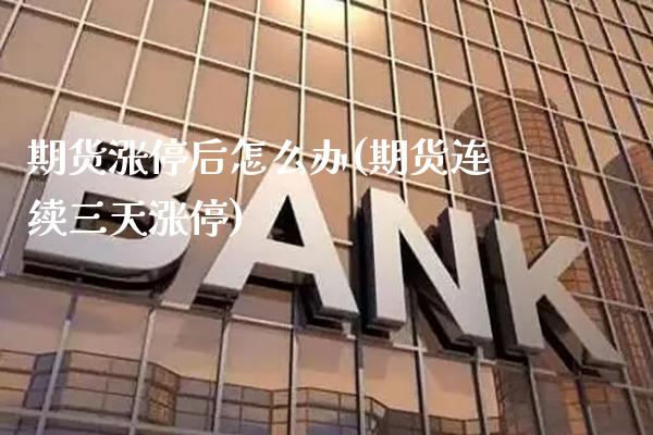 期货涨停后怎么办(期货连续三天涨停)_https://www.boyangwujin.com_期货科普_第1张