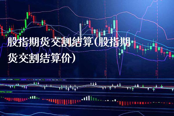 股指期货交割结算(股指期货交割结算价)_https://www.boyangwujin.com_期货直播间_第1张