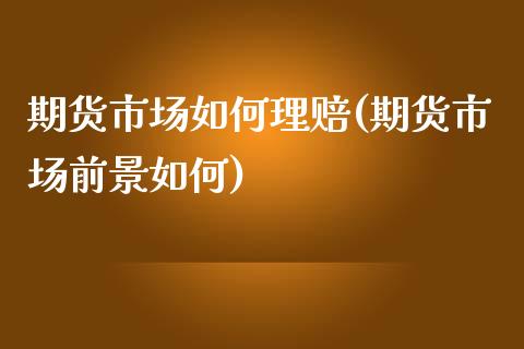 期货市场如何理赔(期货市场前景如何)_https://www.boyangwujin.com_期货直播间_第1张