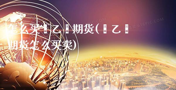 怎么买苯乙烯期货(苯乙烯期货怎么买卖)