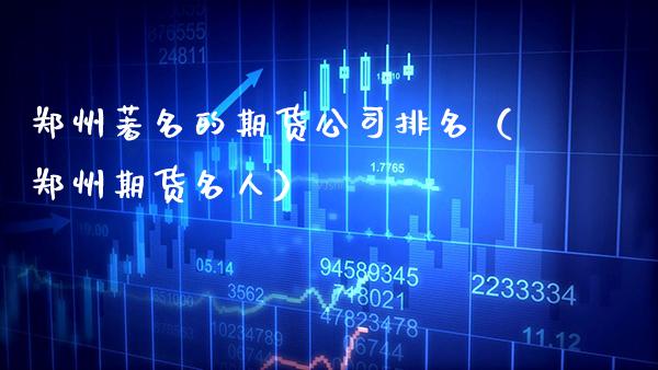 郑州著名的期货公司排名（郑州期货名人）_https://www.boyangwujin.com_黄金期货_第1张