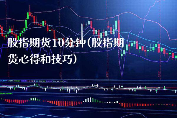 股指期货10分钟(股指期货心得和技巧)_https://www.boyangwujin.com_期货开户_第1张