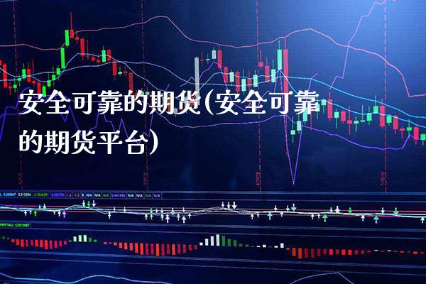 安全可靠的期货(安全可靠的期货平台)_https://www.boyangwujin.com_道指期货_第1张