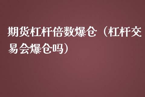期货杠杆倍数爆仓（杠杆交易会爆仓吗）_https://www.boyangwujin.com_期货直播间_第1张