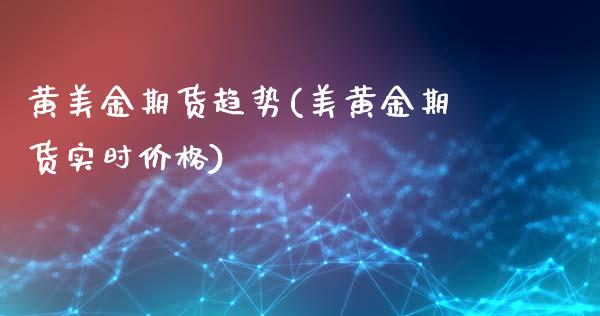 黄美金期货趋势(美黄金期货实时价格)_https://www.boyangwujin.com_期货开户_第1张