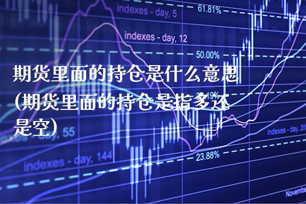 期货里面的持仓是什么意思(期货里面的持仓是指多还是空)_https://www.boyangwujin.com_恒生指数_第1张
