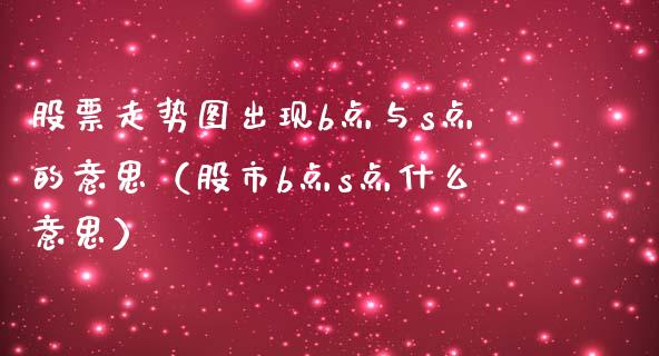 股票走势图出现b点与s点的意思（股市b点s点什么意思）_https://www.boyangwujin.com_期货直播间_第1张