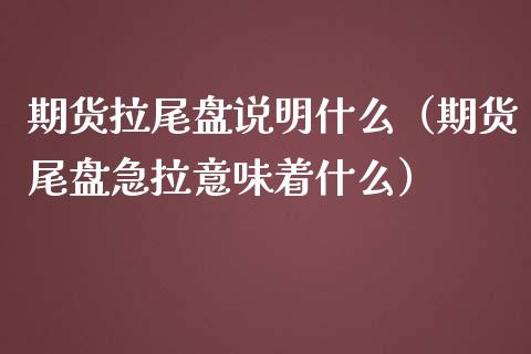 期货拉尾盘说明什么（期货尾盘急拉意味着什么）_https://www.boyangwujin.com_黄金期货_第1张