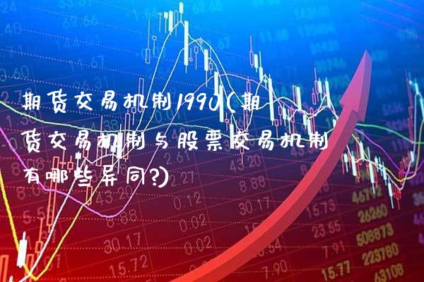 期货交易机制1990(期货交易机制与股票交易机制有哪些异同?)_https://www.boyangwujin.com_期货科普_第1张