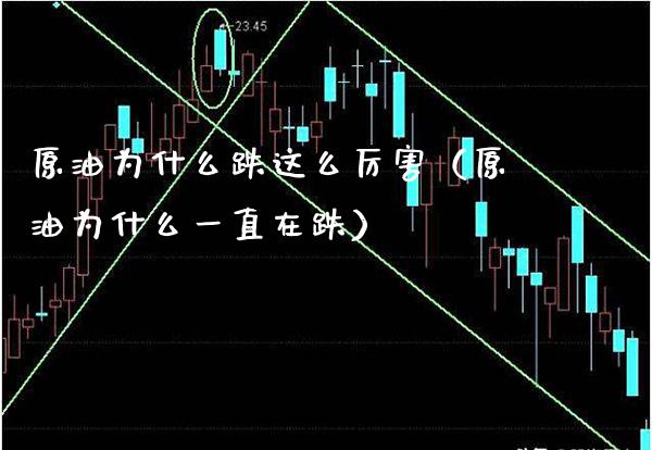 原油为什么跌这么厉害（原油为什么一直在跌）_https://www.boyangwujin.com_期货直播间_第1张