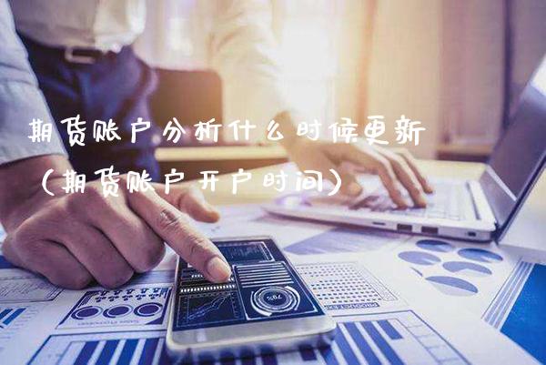 期货账户分析什么时候更新（期货账户开户时间）
