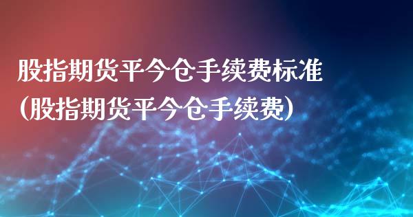 股指期货平今仓手续费标准(股指期货平今仓手续费)_https://www.boyangwujin.com_期货直播间_第1张