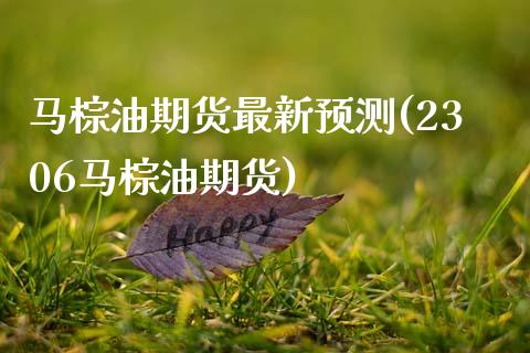 马棕油期货最新预测(2306马棕油期货)_https://www.boyangwujin.com_期货直播间_第1张