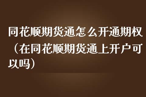 同花顺期货通怎么开通期权（在同花顺期货通上开户可以吗）