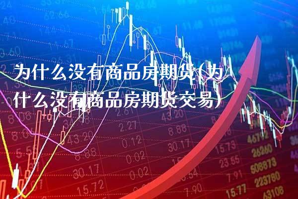 为什么没有商品房期货(为什么没有商品房期货交易)_https://www.boyangwujin.com_期货直播间_第1张