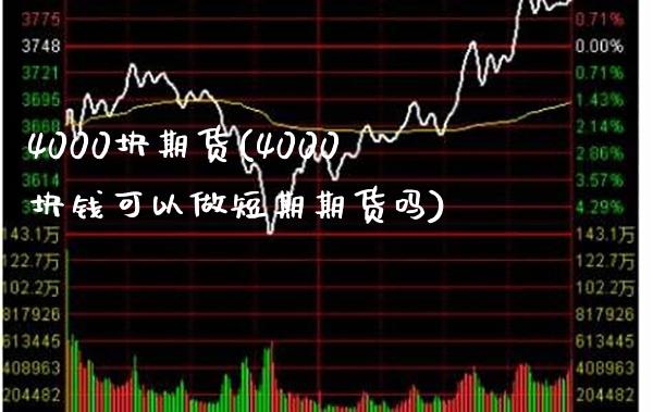 4000块期货(4000块钱可以做短期期货吗)_https://www.boyangwujin.com_期货直播间_第1张