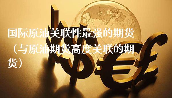 国际原油关联性最强的期货（与原油期货高度关联的期货）