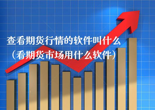 查看期货行情的软件叫什么（看期货市场用什么软件）_https://www.boyangwujin.com_期货直播间_第1张
