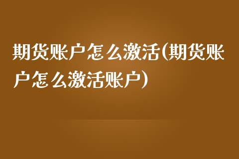 期货账户怎么激活(期货账户怎么激活账户)