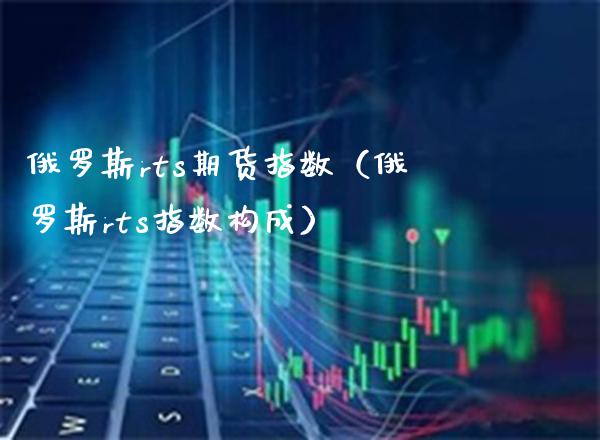 俄罗斯rts期货指数（俄罗斯rts指数构成）