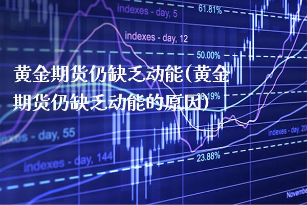 黄金期货仍缺乏动能(黄金期货仍缺乏动能的原因)