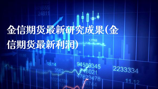 金信期货最新研究成果(金信期货最新利润)