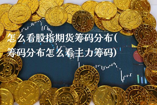 怎么看股指期货筹码分布(筹码分布怎么看主力筹码)_https://www.boyangwujin.com_期货直播间_第1张
