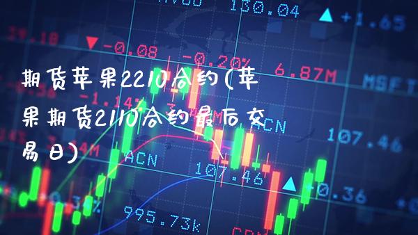 期货苹果2210合约(苹果期货2110合约最后交易日)_https://www.boyangwujin.com_期货直播间_第1张