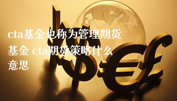 cta基金也称为管理期货基金 cta期货策略什么意思