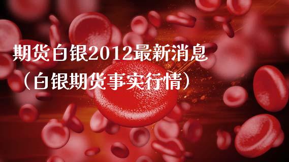 期货白银2012最新消息（白银期货事实行情）_https://www.boyangwujin.com_纳指期货_第1张