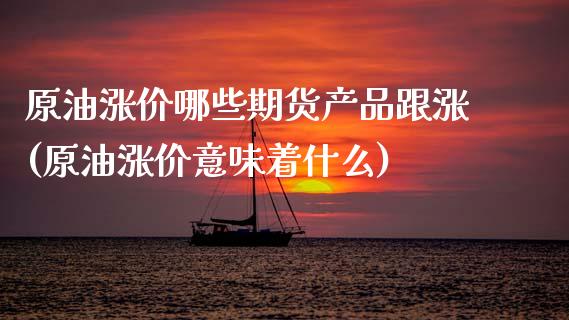 原油涨价哪些期货产品跟涨(原油涨价意味着什么)_https://www.boyangwujin.com_原油直播间_第1张