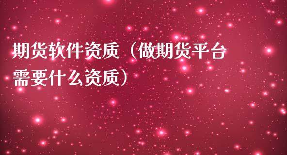 期货软件资质（做期货平台需要什么资质）