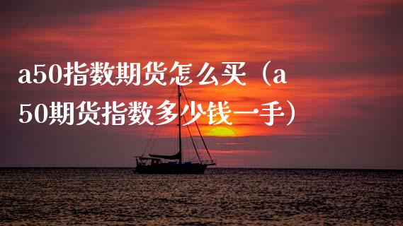 a50指数期货怎么买（a50期货指数多少钱一手）_https://www.boyangwujin.com_黄金期货_第1张