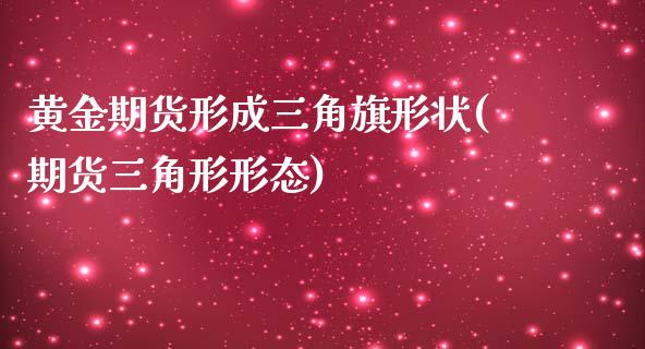 黄金期货形成三角旗形状(期货三角形形态)_https://www.boyangwujin.com_恒生指数_第1张