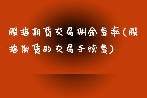 股指期货交易佣金费率(股指期货的交易手续费)_https://www.boyangwujin.com_原油直播间_第1张