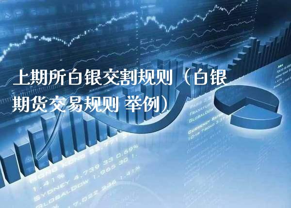 上期所白银交割规则（白银期货交易规则 举例）_https://www.boyangwujin.com_黄金期货_第1张