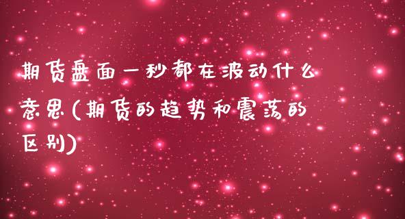 期货盘面一秒都在波动什么意思(期货的趋势和震荡的区别)
