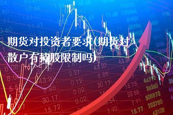 期货对投资者要求(期货对散户有持股限制吗)_https://www.boyangwujin.com_原油直播间_第1张