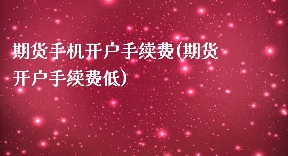 期货手机开户手续费(期货开户手续费低)_https://www.boyangwujin.com_期货直播间_第1张