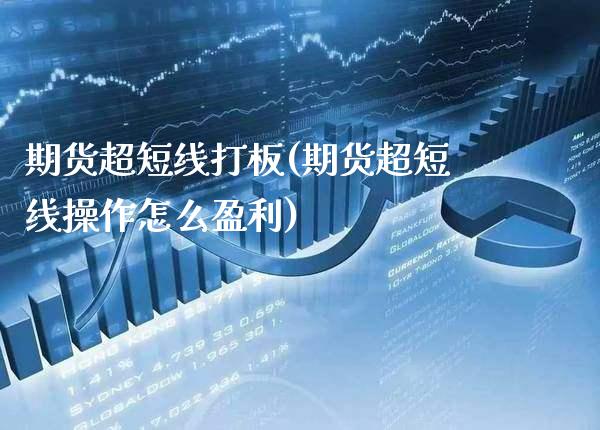 期货超短线打板(期货超短线操作怎么盈利)_https://www.boyangwujin.com_期货直播间_第1张