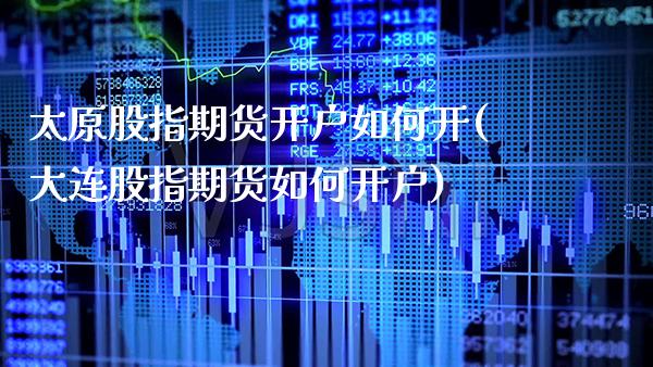 太原股指期货开户如何开(大连股指期货如何开户)_https://www.boyangwujin.com_纳指期货_第1张