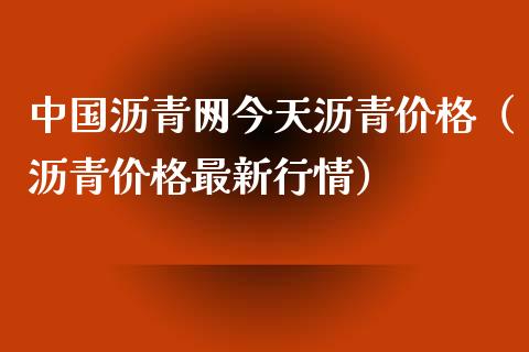 中国沥青网今天沥青价格（沥青价格最新行情）
