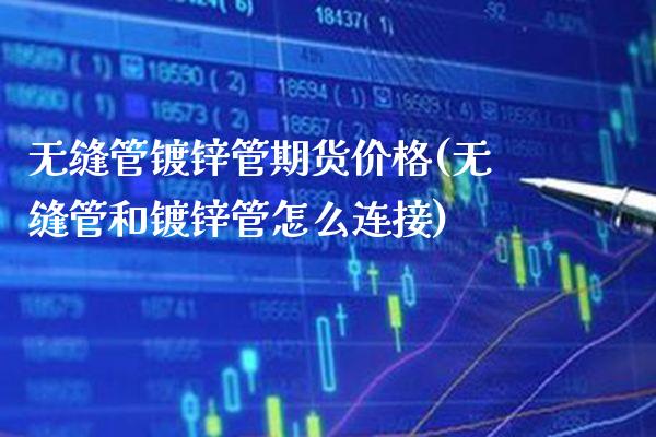 无缝管镀锌管期货价格(无缝管和镀锌管怎么连接)