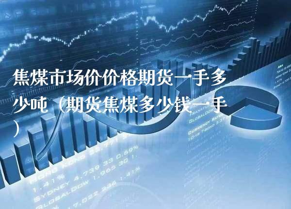 焦煤市场价价格期货一手多少吨（期货焦煤多少钱一手）_https://www.boyangwujin.com_期货直播间_第1张