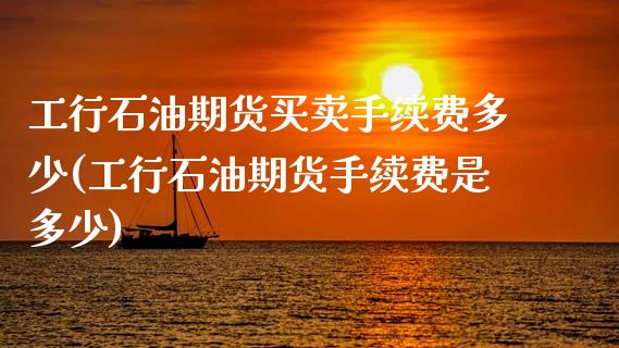工行石油期货买卖手续费多少(工行石油期货手续费是多少)_https://www.boyangwujin.com_恒生指数_第1张